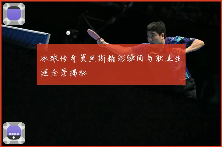 冰球传奇莫里斯精彩瞬间与职业生涯全景揭秘