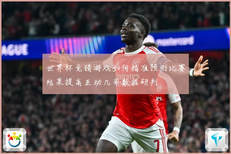世界杯竞猜游戏如何精准预测比赛结果提高互动几率数据研判