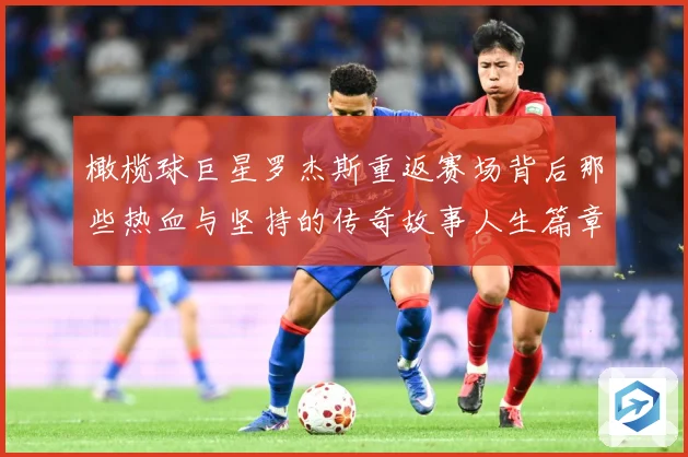 橄榄球巨星罗杰斯重返赛场背后那些热血与坚持的传奇故事人生篇章