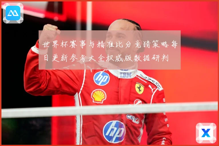 世界杯赛事与精准比分竞猜策略每日更新参考大全权威版数据研判