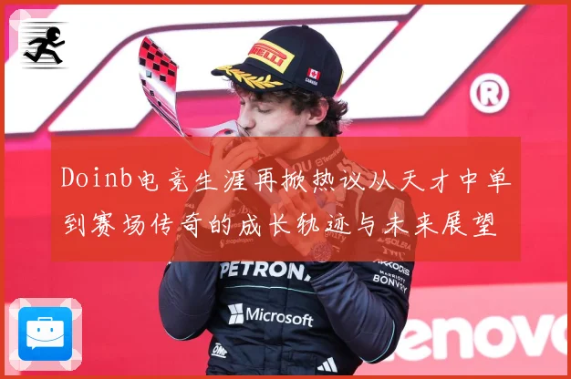 Doinb电竞生涯再掀热议从天才中单到赛场传奇的成长轨迹与未来展望