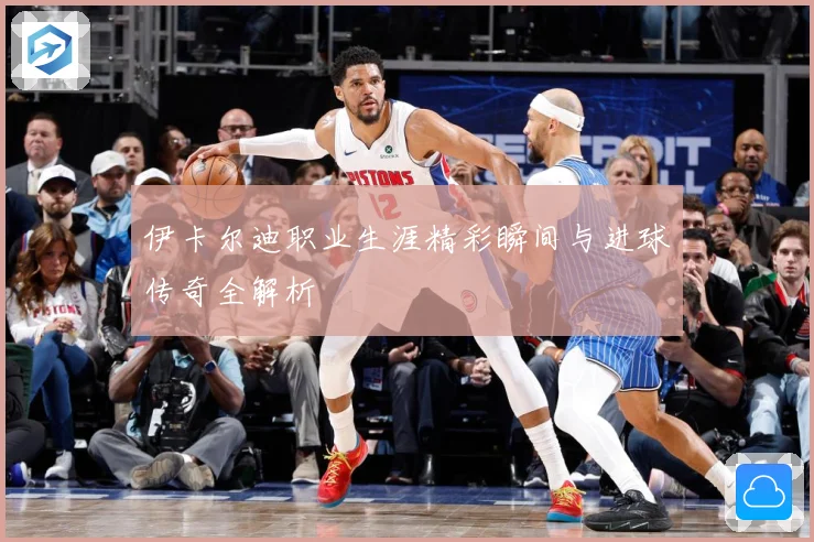 伊卡尔迪职业生涯精彩瞬间与进球传奇全解析