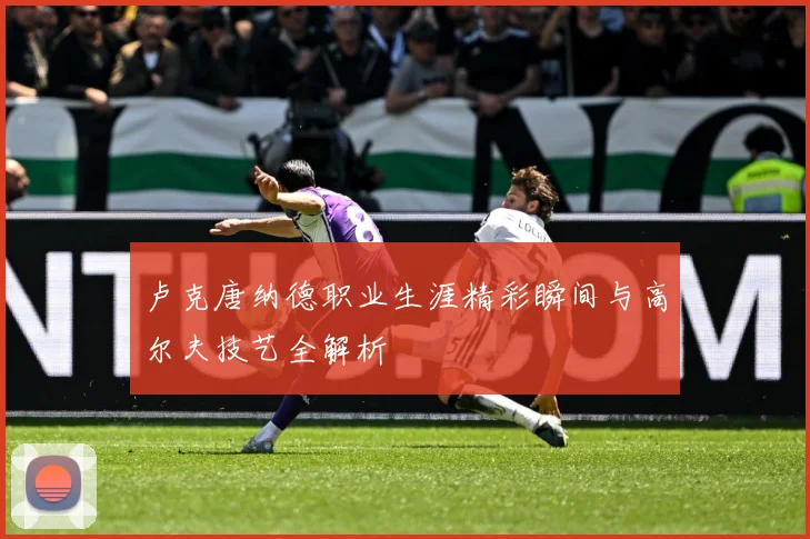 卢克唐纳德职业生涯精彩瞬间与高尔夫技艺全解析