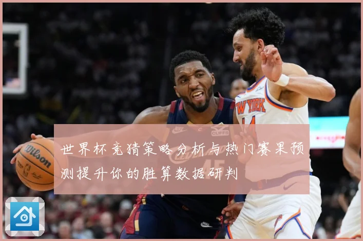 世界杯竞猜策略分析与热门赛果预测提升你的胜算数据研判