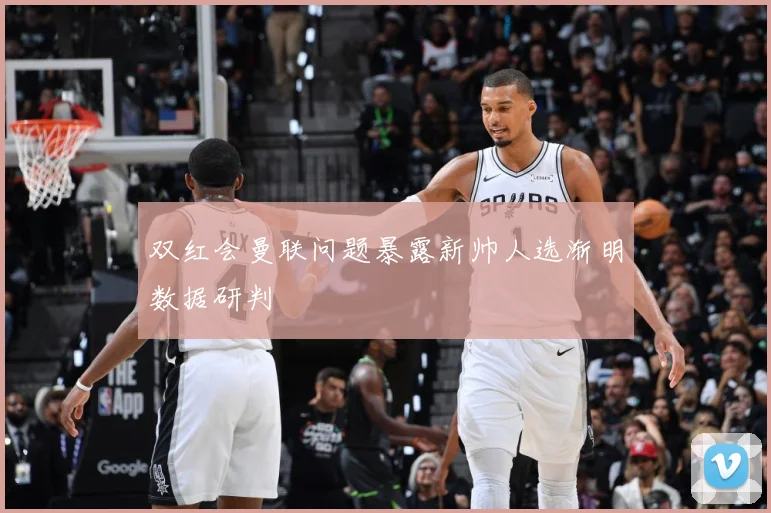 双红会曼联问题暴露新帅人选渐明数据研判
