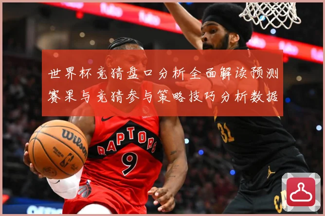 世界杯竞猜盘口分析全面解读预测赛果与竞猜参与策略技巧分析数据研判