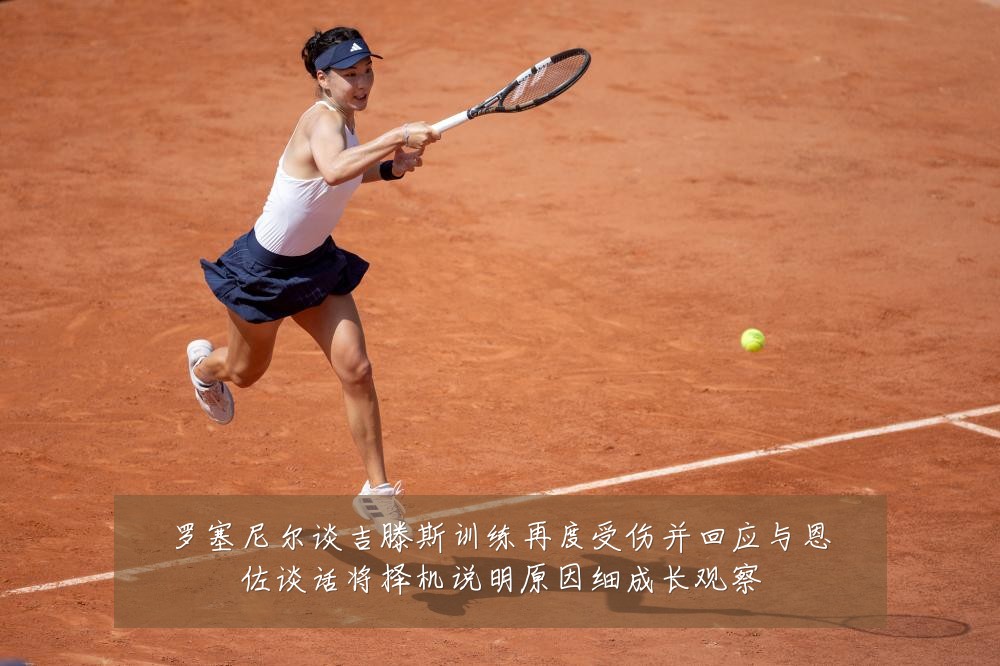 罗塞尼尔谈吉滕斯训练再度受伤并回应与恩佐谈话将择机说明原因细成长观察