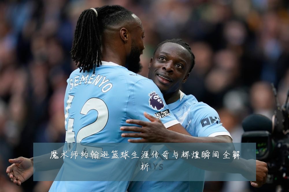 魔术师约翰逊篮球生涯传奇与辉煌瞬间全解析