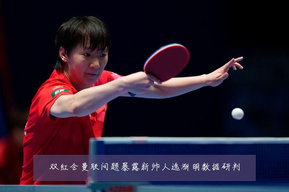 双红会曼联问题暴露新帅人选渐明数据研判