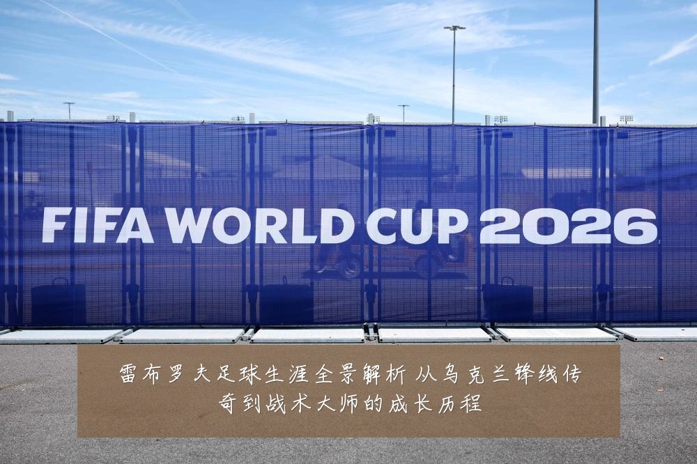 雷布罗夫足球生涯全景解析 从乌克兰锋线传奇到战术大师的成长历程