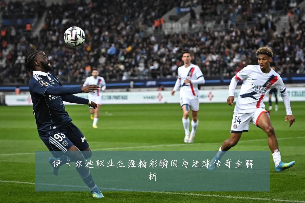 伊卡尔迪职业生涯精彩瞬间与进球传奇全解析
