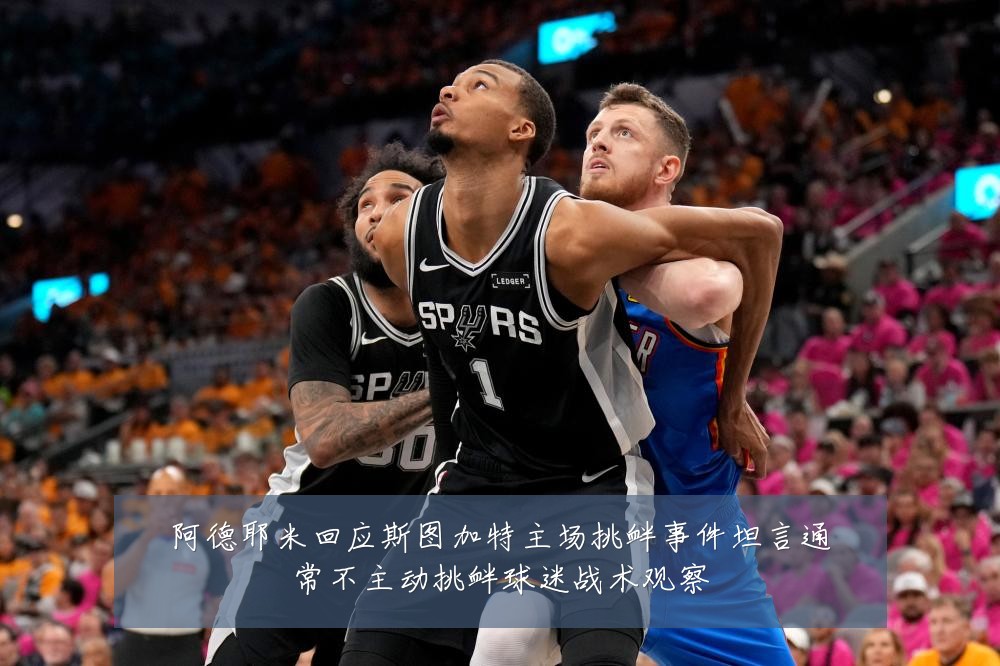 阿德耶米回应斯图加特主场挑衅事件坦言通常不主动挑衅球迷战术观察